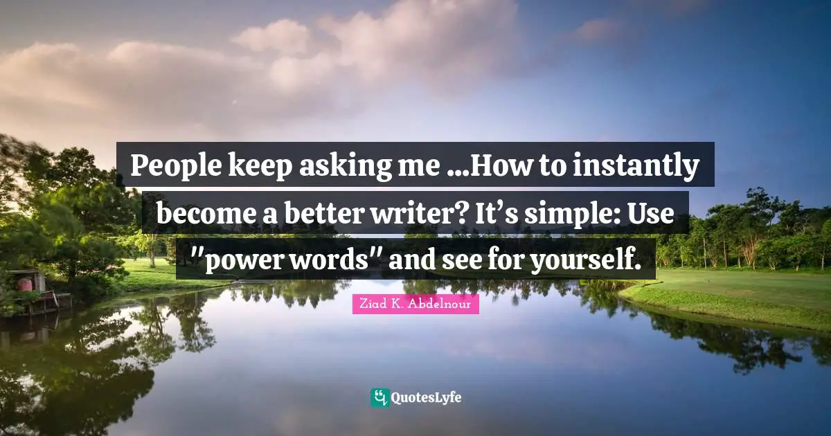 People keep asking me ...How to instantly become a better writer? It’s simple: Use "power words" and see for yourself.