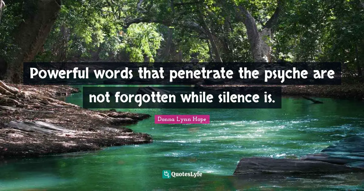 Powerful words that penetrate the psyche are not forgotten while silence is.