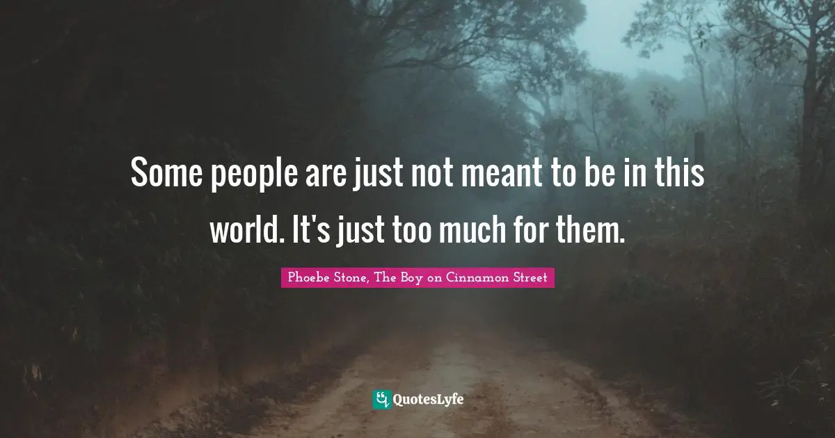 Some people are just not meant to be in this world. It's just too much for them.