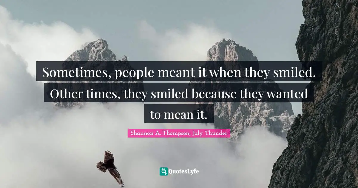 Sometimes, people meant it when they smiled. Other times, they smiled because they wanted to mean it.
