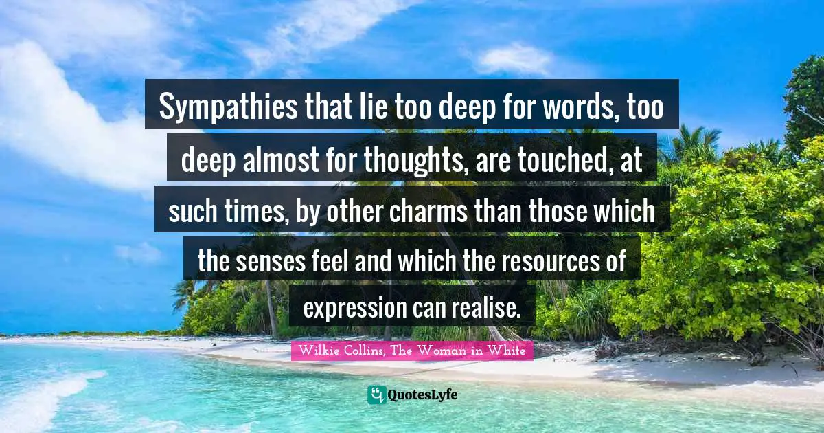 Sympathies that lie too deep for words, too deep almost for thoughts, are touched, at such times, by other charms than those which the senses feel and which the resources of expression can realise.