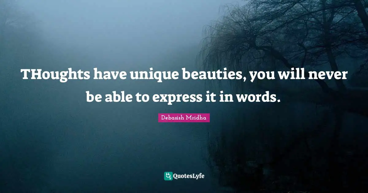 THoughts have unique beauties, you will never be able to express it in words.