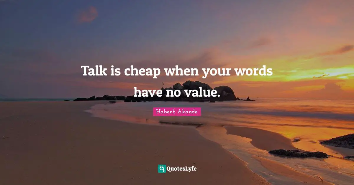 Talk Is Cheap Quotes: "Talk is cheap when your words have no value."