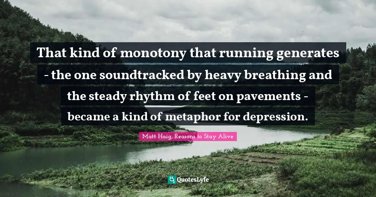 That kind of monotony that running generates - the one soundtracked by heavy breathing and the steady rhythm of feet on pavements - became a kind of metaphor for depression.