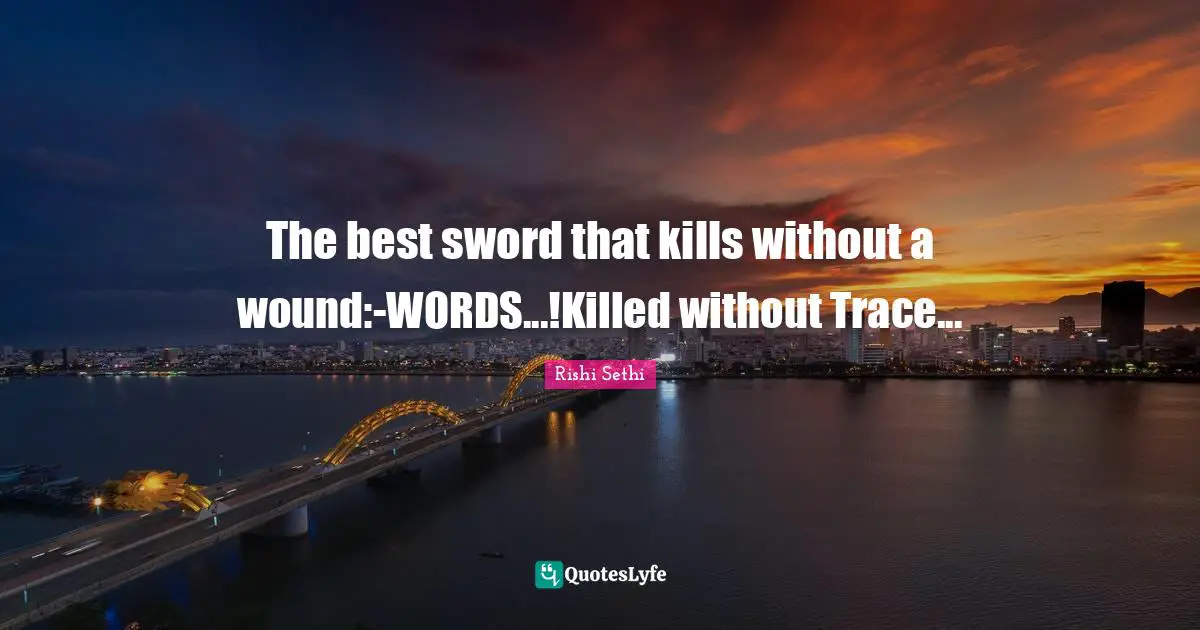 The best sword that kills without a wound:-WORDS...!Killed without Trace...