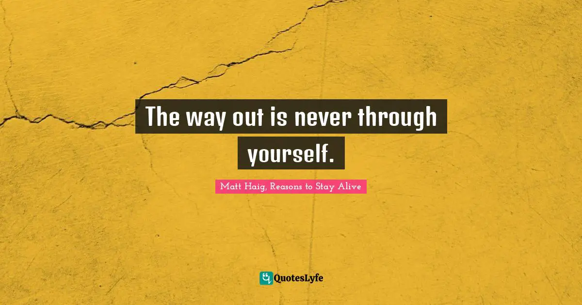 The way out is never through yourself.