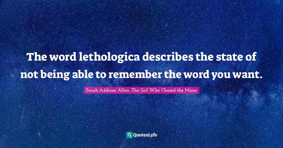 The word lethologica describes the state of not being able to remember the word you want.