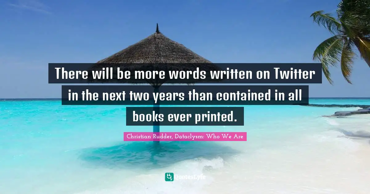 There will be more words written on Twitter in the next two years than contained in all books ever printed.