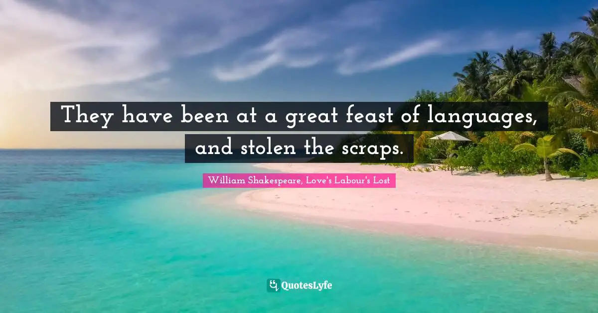 They have been at a great feast of languages, and stolen the scraps.