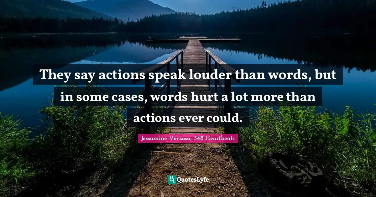 They say actions speak louder than words, but in some cases, words hurt a lot more than actions ever could.