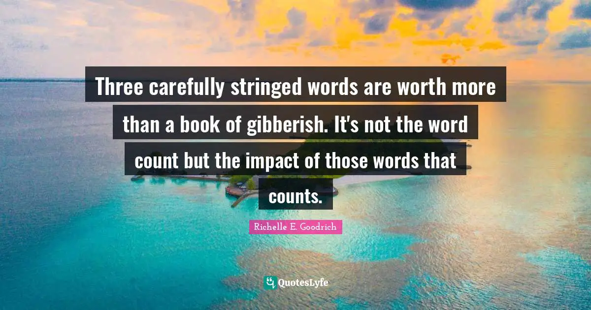 Word Count Quotes: "Three carefully stringed words are worth more than a book of gibberish. It's not the word count but the impact of those words that counts."