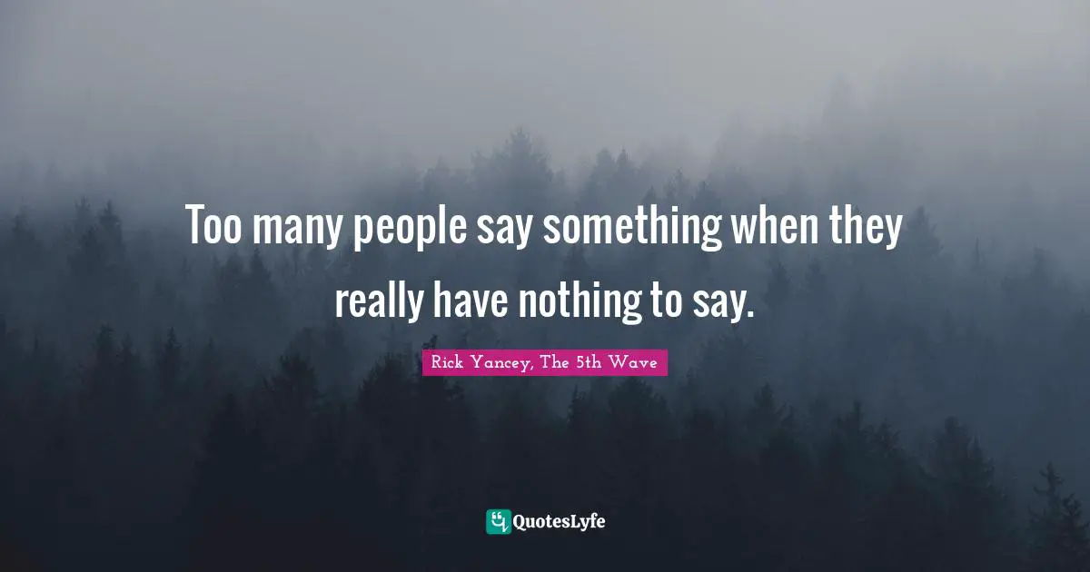 Rick Yancey, The 5th Wave Quotes: "Too many people say something when they really have nothing to say."