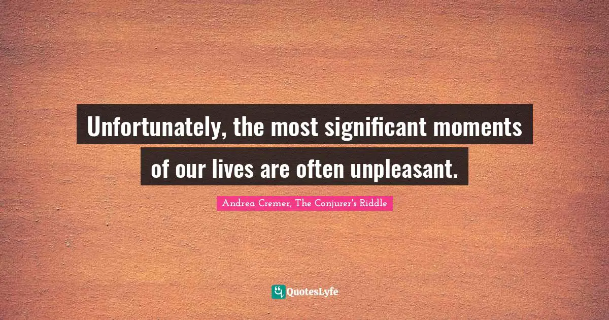 Unfortunately, the most significant moments of our lives are often unpleasant.