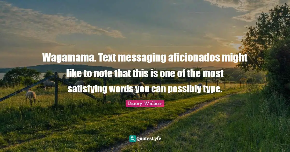 Danny Wallace Quotes: "Wagamama. Text messaging aficionados might like to note that this is one of the most satisfying words you can possibly type."