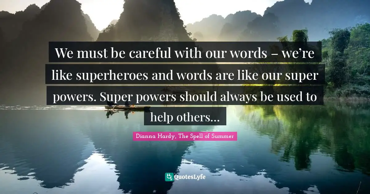 We must be careful with our words – we’re like superheroes and words are like our super powers. Super powers should always be used to help others…