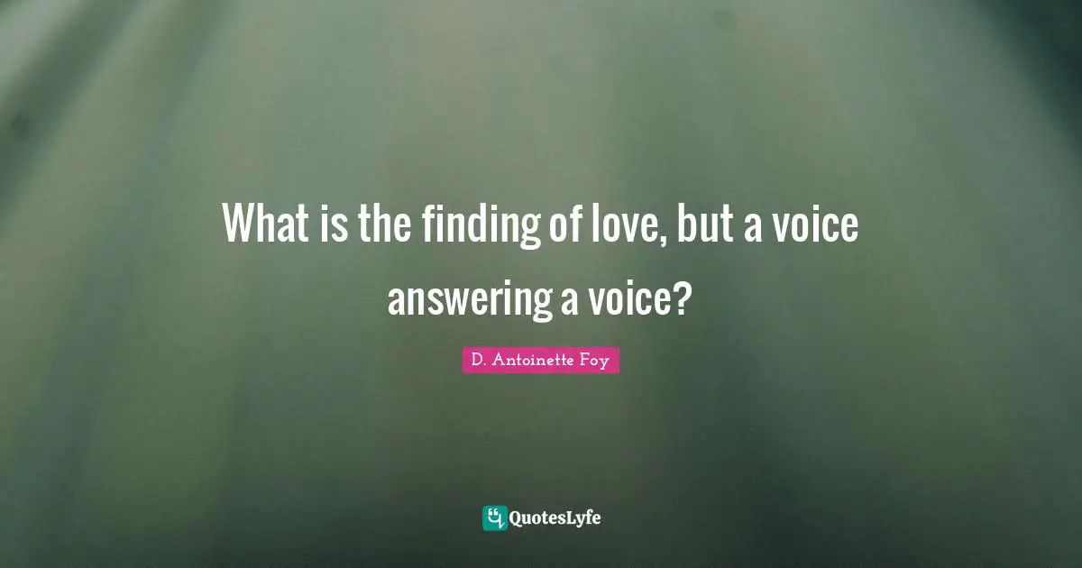 What is the finding of love, but a voice answering a voice?