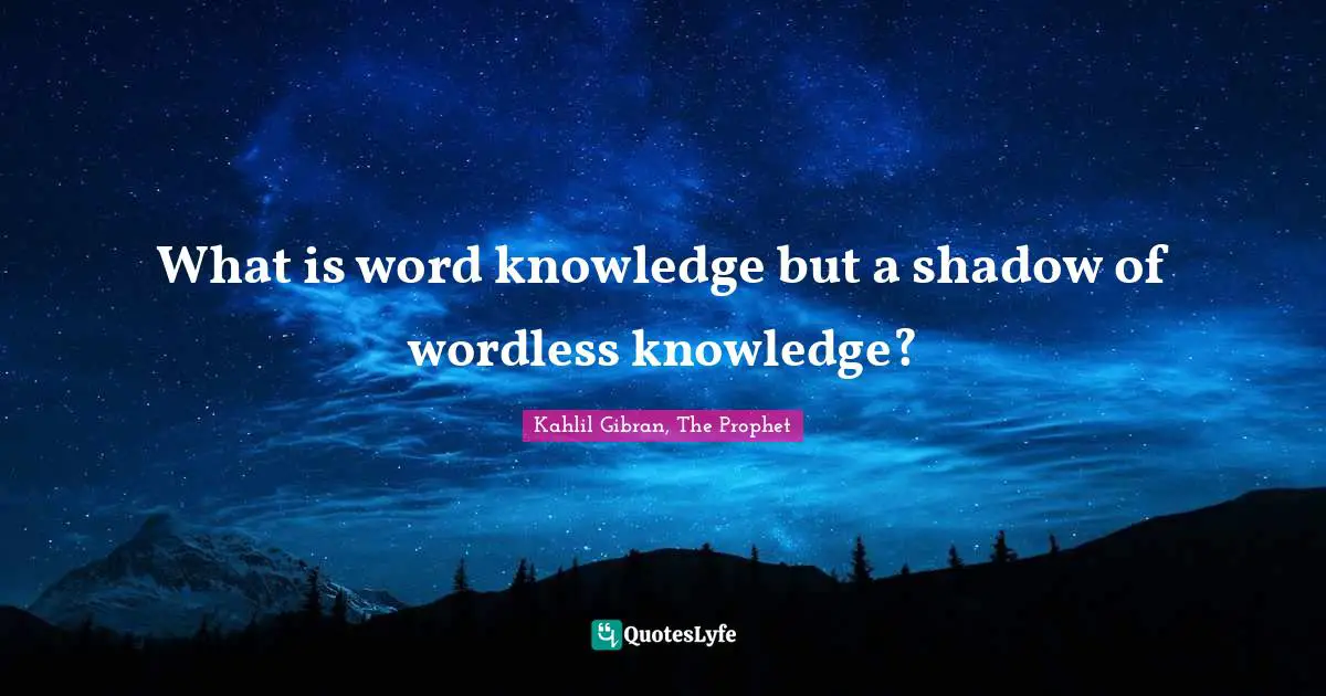 What is word knowledge but a shadow of wordless knowledge?