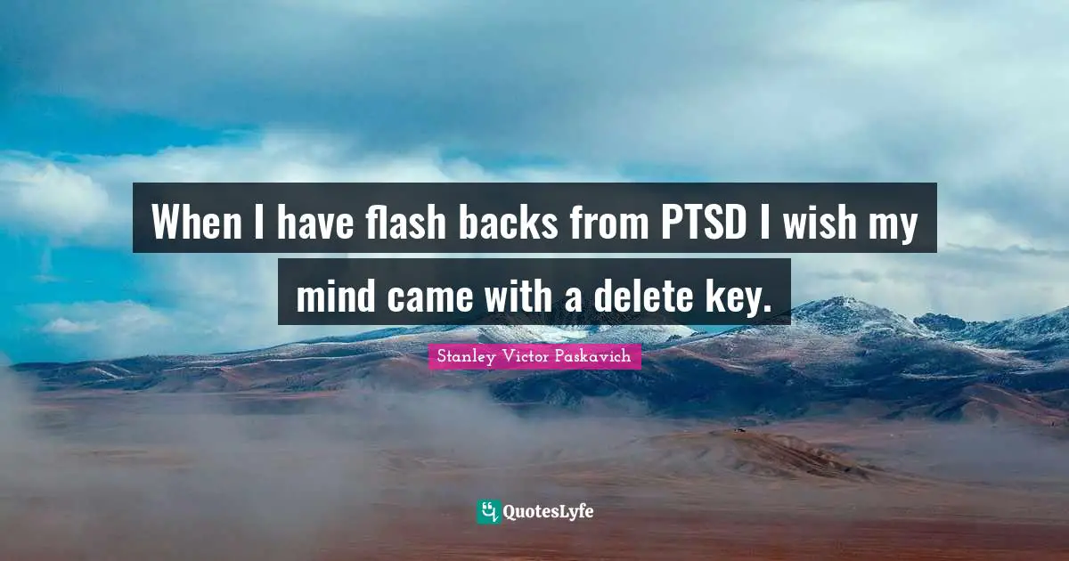 When I have flash backs from PTSD I wish my mind came with a delete key.