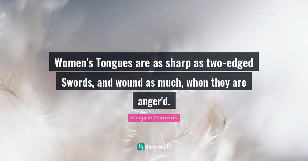 Women's Tongues are as sharp as two-edged Swords, and wound as much, when they are anger'd.