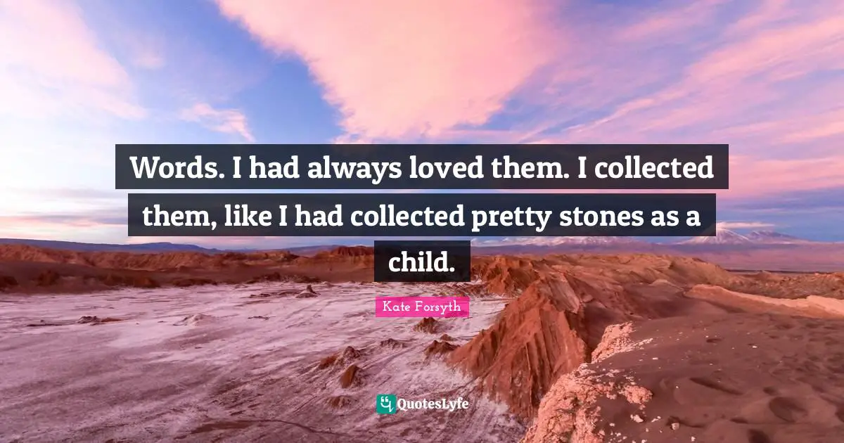 Words. I had always loved them. I collected them, like I had collected pretty stones as a child.