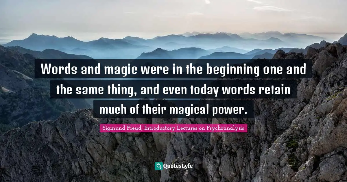 Words and magic were in the beginning one and the same thing, and even today words retain much of their magical power.