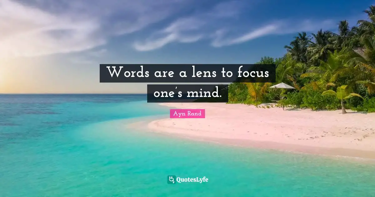 Words are a lens to focus one’s mind.