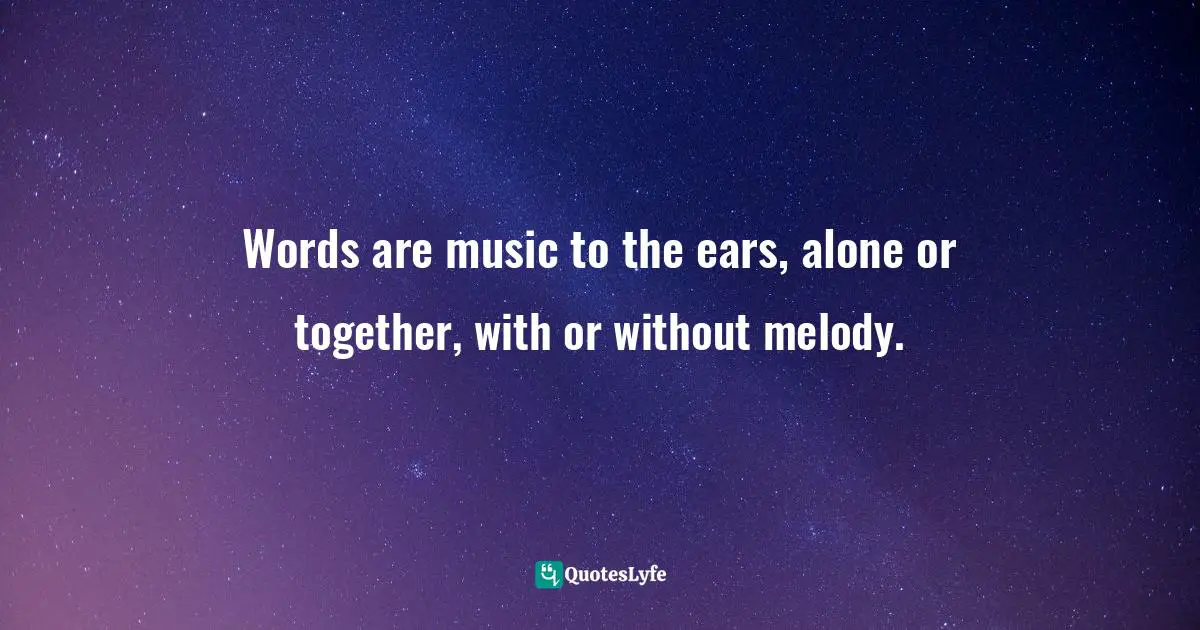 Words are music to the ears, alone or together, with or without melody.