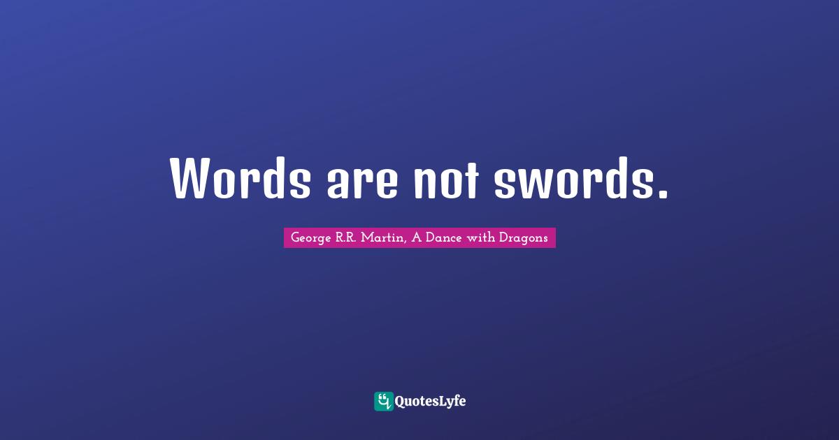George R.R. Martin, A Dance With Dragons Quotes: "Words are not swords."