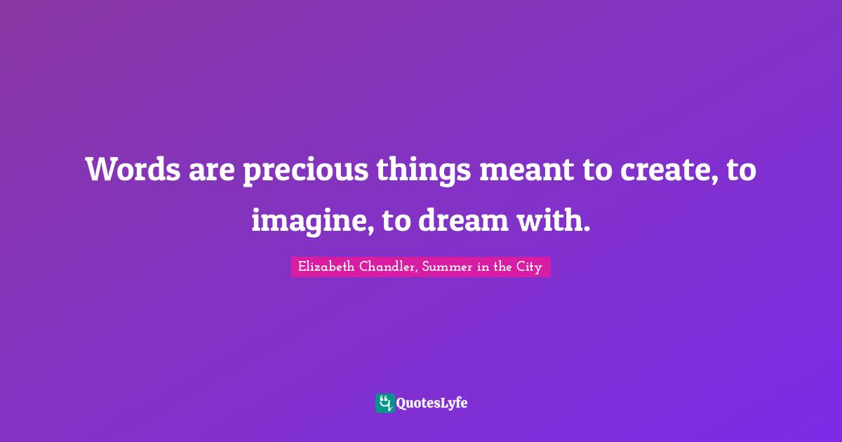 Words are precious things meant to create, to imagine, to dream with.