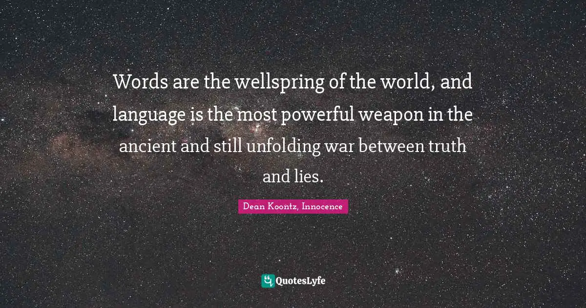 Words are the wellspring of the world, and language is the most powerful weapon in the ancient and still unfolding war between truth and lies.