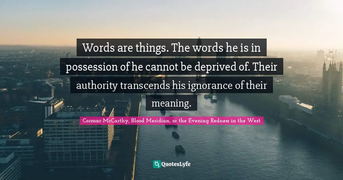 Words are things. The words he is in possession of he cannot be deprived of. Their authority transcends his ignorance of their meaning.