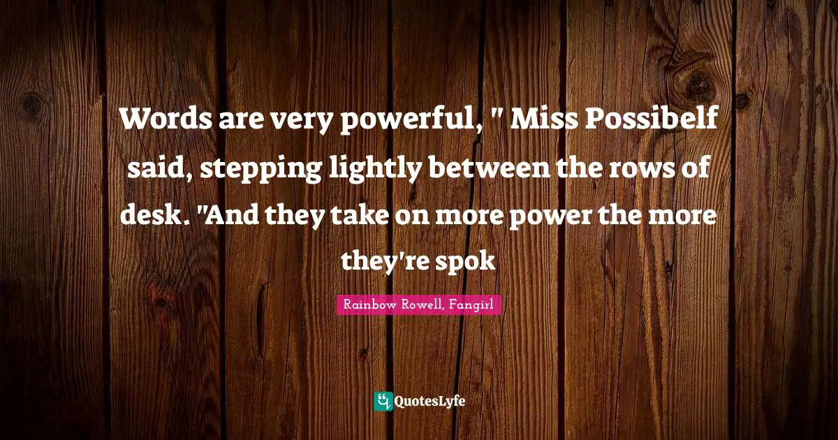 Words are very powerful, " Miss Possibelf said, stepping lightly between the rows of desk. "And they take on more power the more they're spok