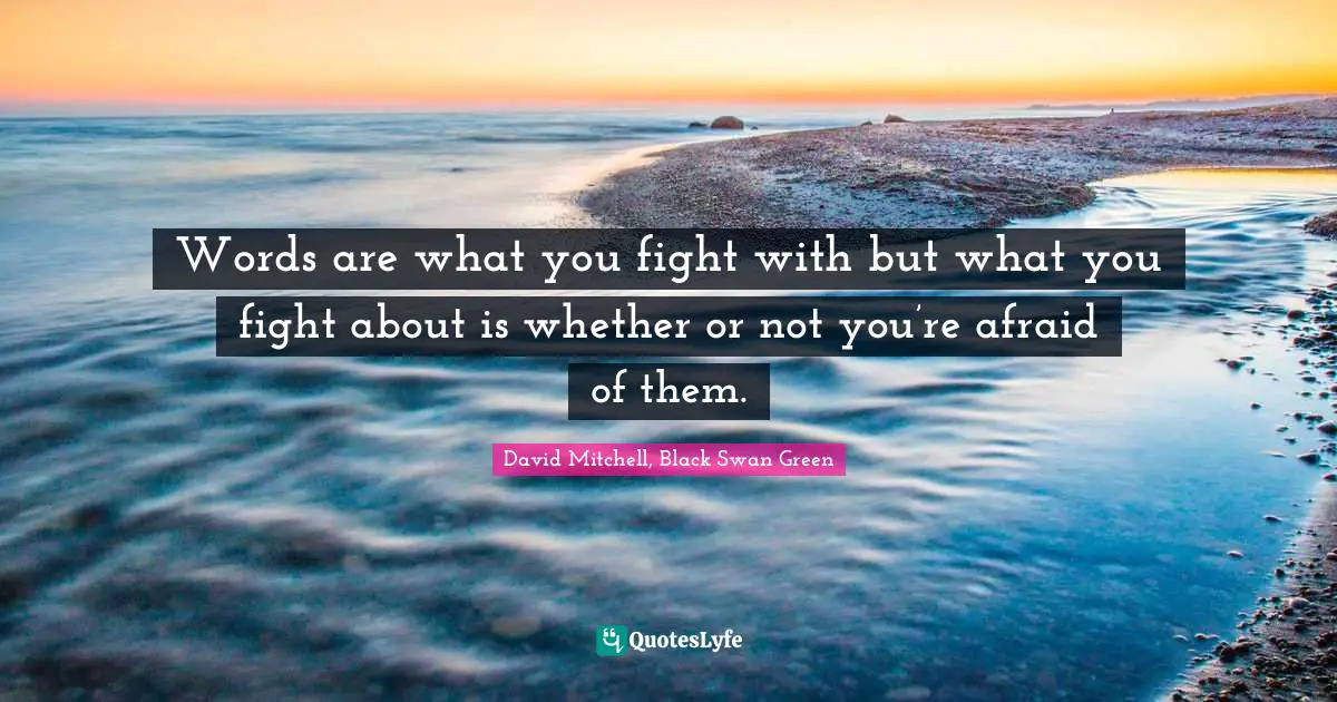 Words are what you fight with but what you fight about is whether or not you’re afraid of them.