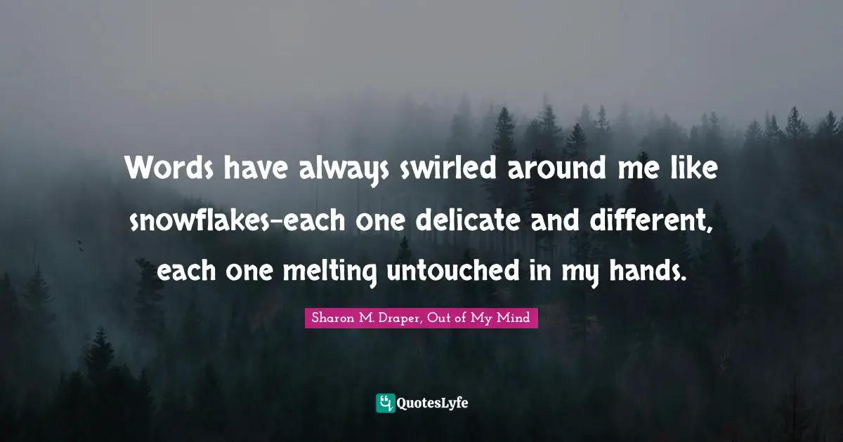 Sharon M. Draper Quotes: "Words have always swirled around me like snowflakes-each one delicate and different, each one melting untouched in my hands."