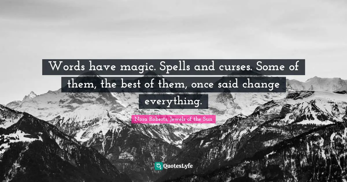 Words have magic. Spells and curses. Some of them, the best of them, once said change everything.