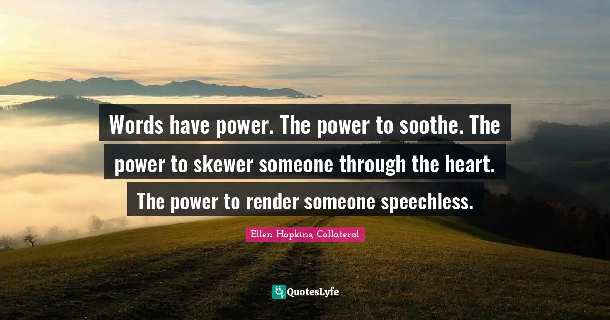 Words have power. The power to soothe. The power to skewer someone through the heart. The power to render someone speechless.