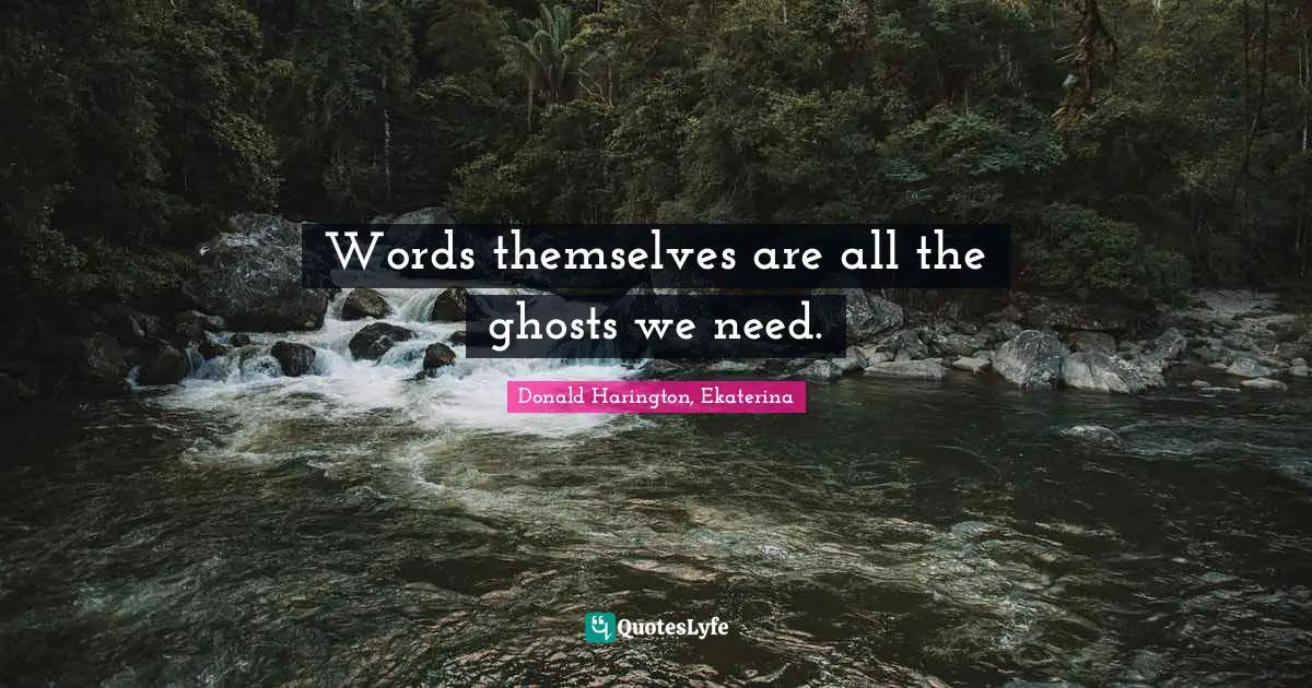 Ghosts Quotes: "Words themselves are all the ghosts we need."