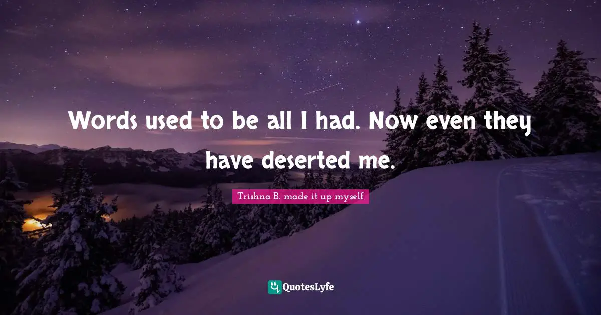 I Myself. Quotes: "Words used to be all I had. Now even they have deserted me."