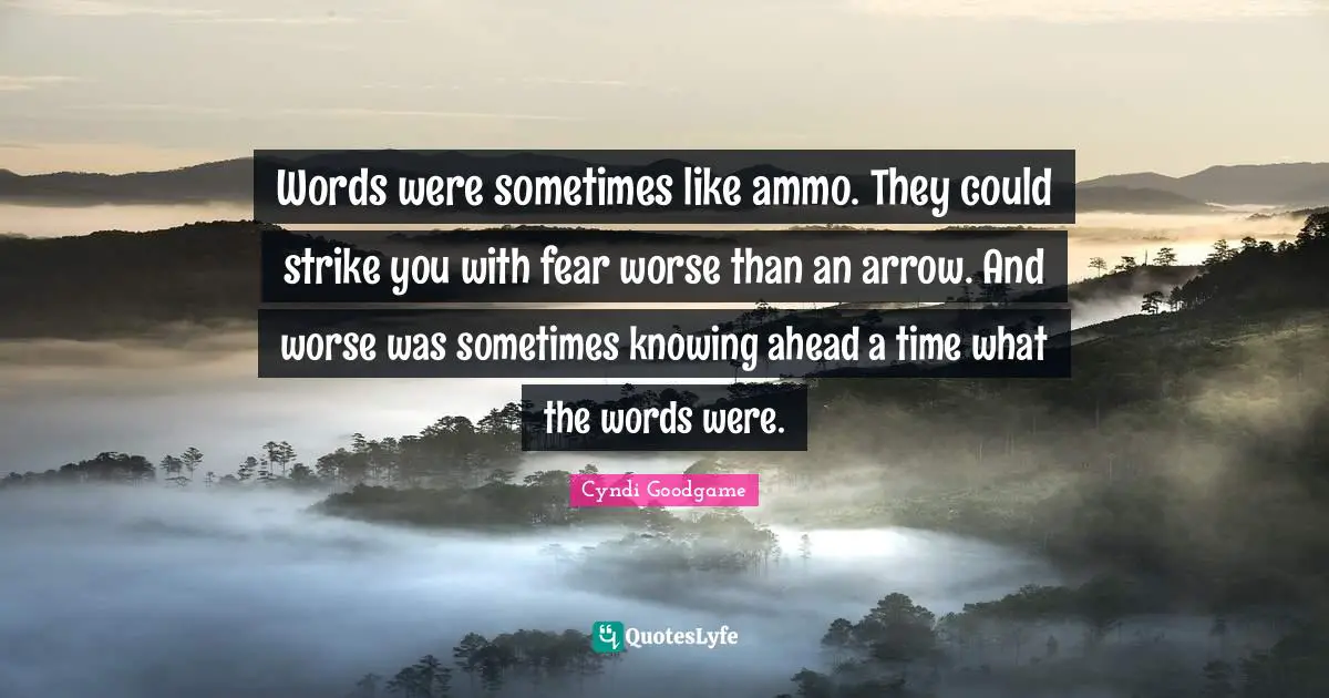 Words were sometimes like ammo. They could strike you with fear worse than an arrow. And worse was sometimes knowing ahead a time what the words were.