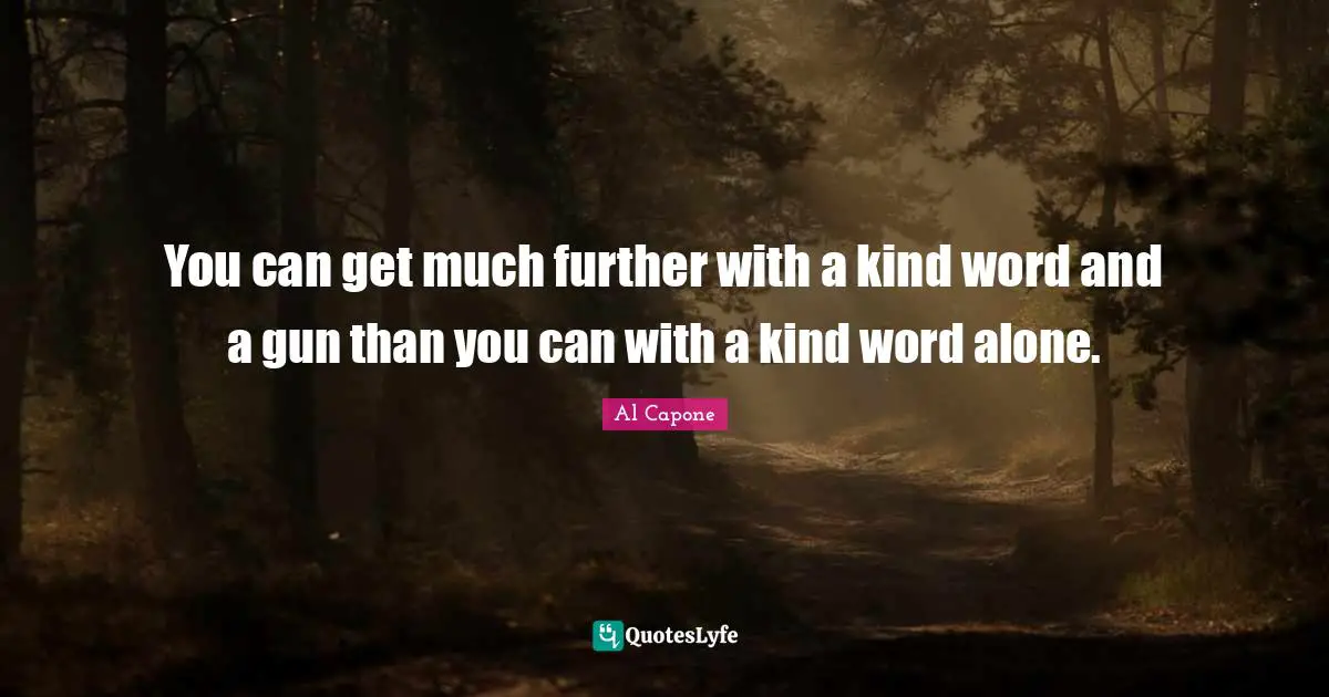 Al Capone Quotes: You can get much further with a kind word and a gun than you can with a kind word alone.