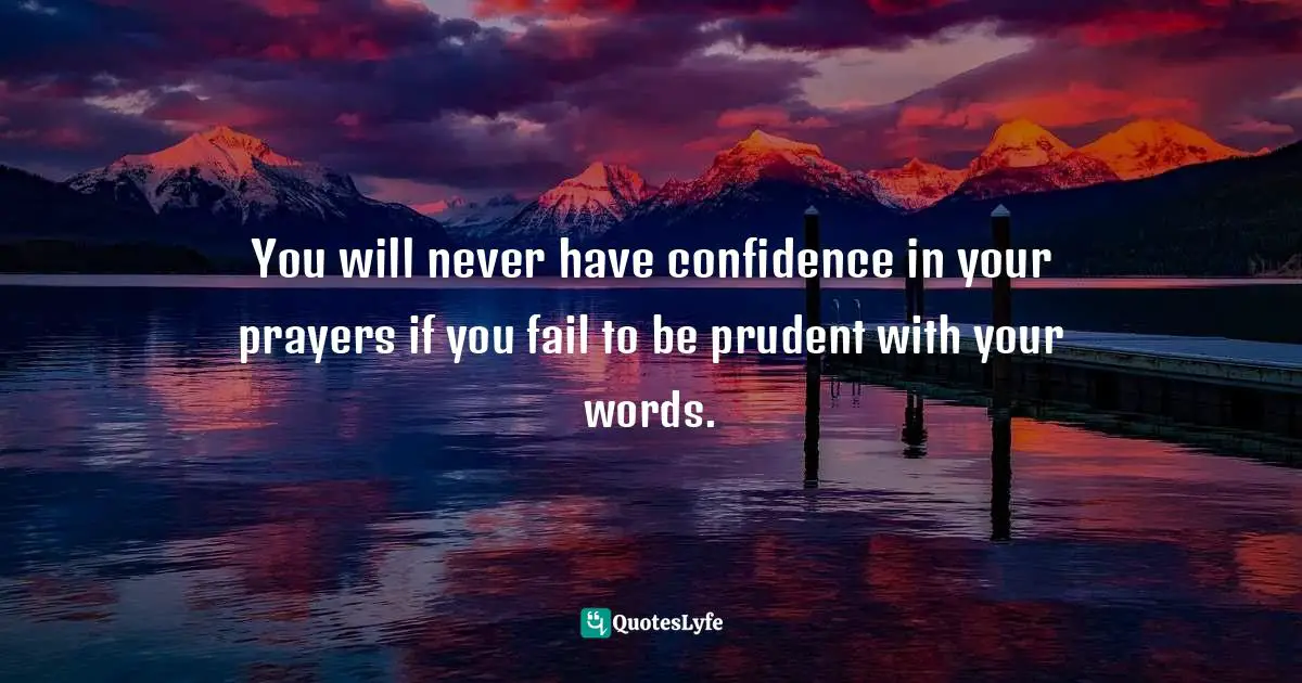 Neil Kennedy, Speaking The Father's Blessing: 52 Blessings And 365 Promises To Speak Over Your Children Quotes: "You will never have confidence in your prayers if you fail to be prudent with your words."