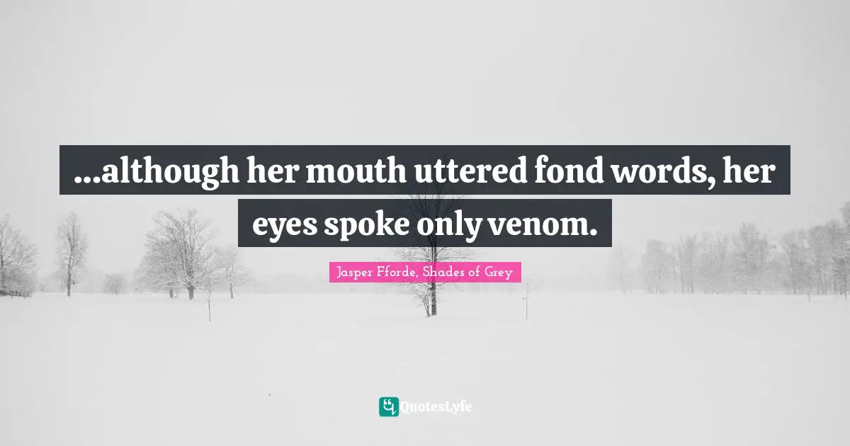 …although her mouth uttered fond words, her eyes spoke only venom.