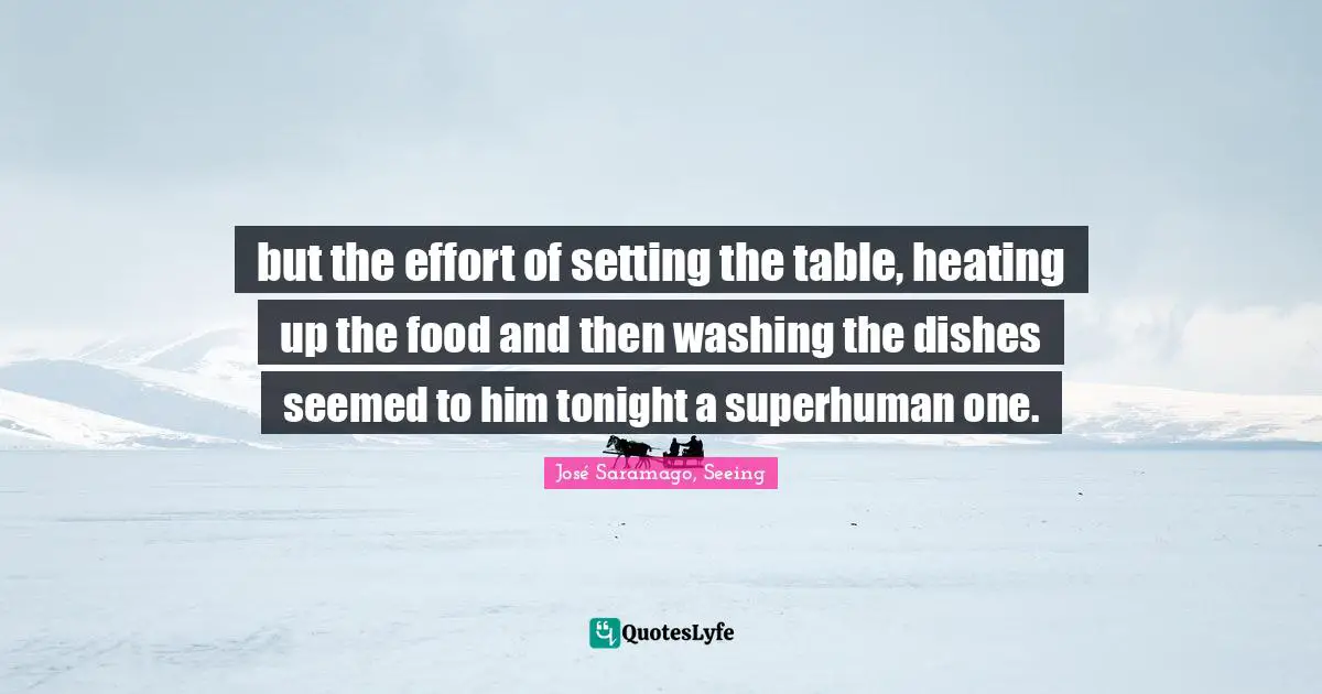 but the effort of setting the table, heating up the food and then washing the dishes seemed to him tonight a superhuman one.