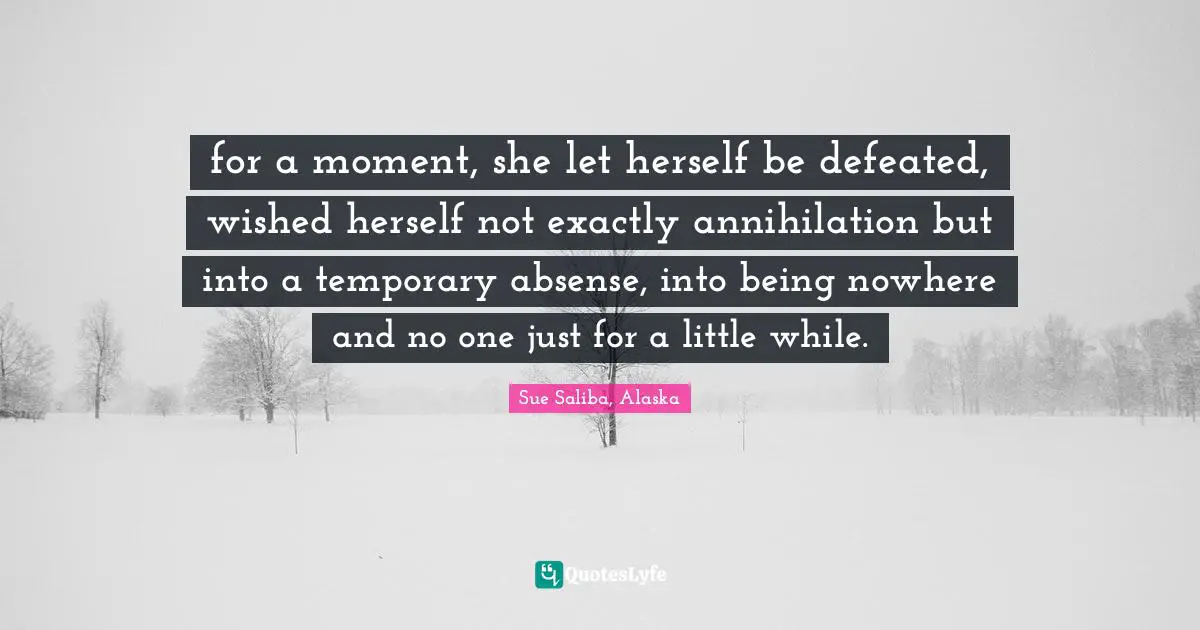 for a moment, she let herself be defeated, wished herself not exactly annihilation but into a temporary absense, into being nowhere and no one just for a little while.