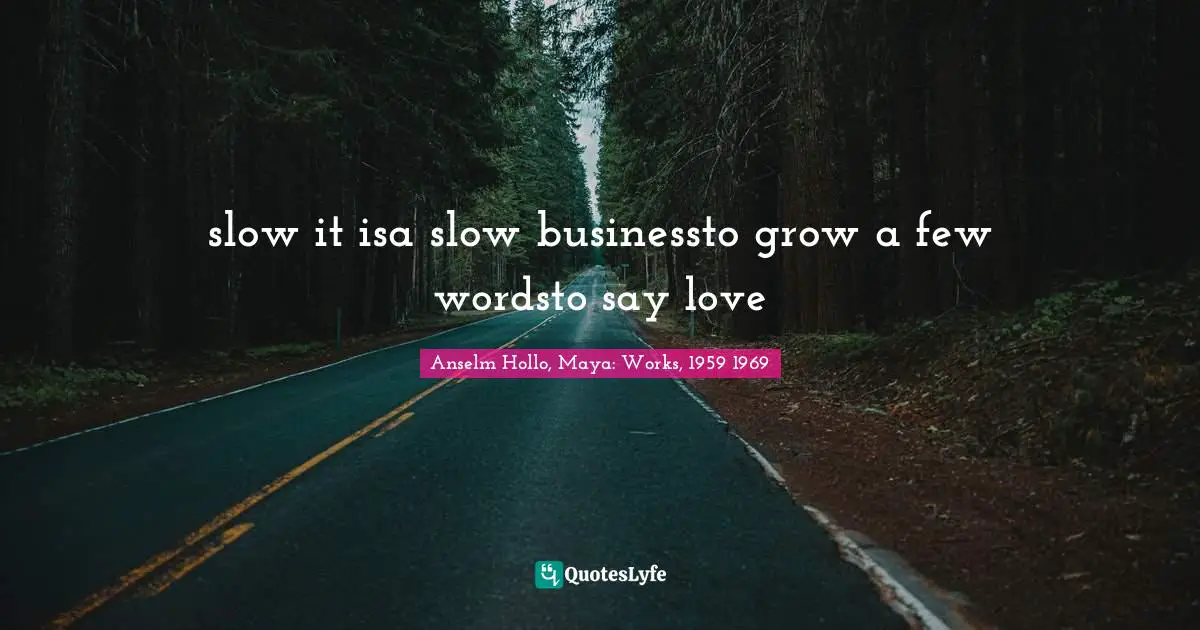 slow it isa slow businessto grow a few wordsto say love