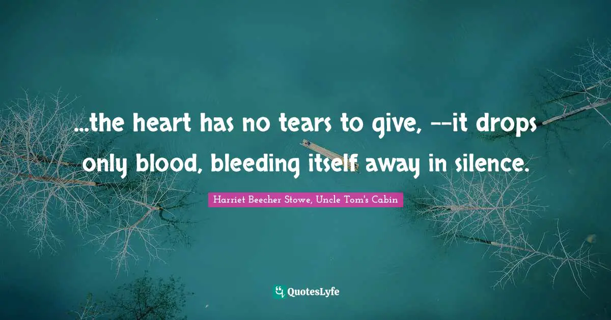 ...the heart has no tears to give, --it drops only blood, bleeding itself away in silence.
