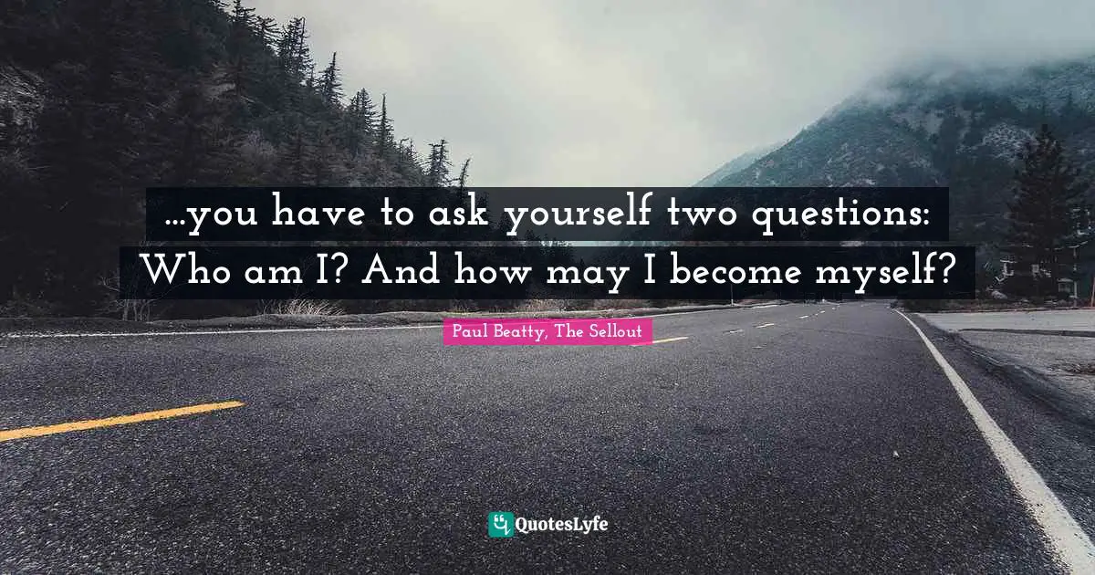 ...you have to ask yourself two questions: Who am I? And how may I become myself?