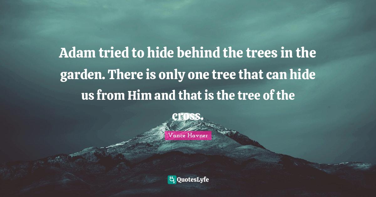 Adam tried to hide behind the trees in the garden. There is only one t