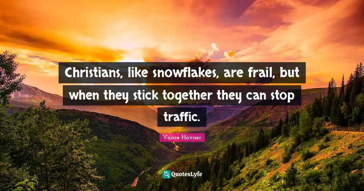 Sticks Quotes: "Christians, like snowflakes, are frail, but when they stick together they can stop traffic."