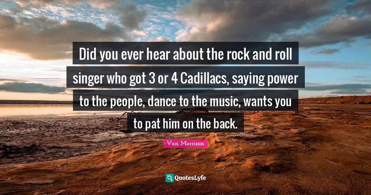 Did you ever hear about the rock and roll singer who got 3 or 4 Cadillacs, saying power to the people, dance to the music, wants you to pat him on the back.